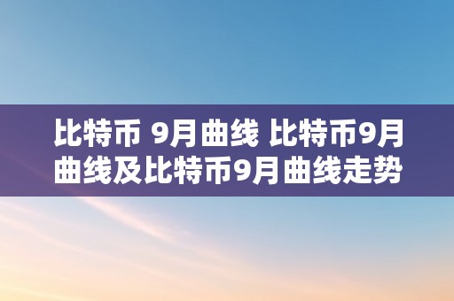 比特币 9月曲线 比特币9月曲线及比特币9月曲线走势 比特币 9月曲线走势