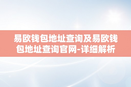 易欧钱包地址查询及易欧钱包地址查询官网-详细解析易欧钱包地址查询东西及其功用、利用办法以及易欧钱包地址查询官网的特点