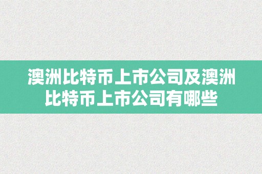 澳洲比特币上市公司及澳洲比特币上市公司有哪些