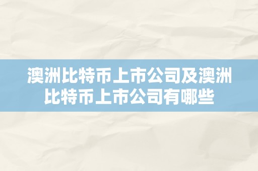 澳洲比特币上市公司及澳洲比特币上市公司有哪些