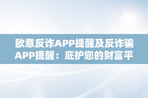 欧意反诈APP提醒及反诈骗APP提醒：庇护您的财富平安