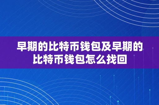 早期的比特币钱包及早期的比特币钱包怎么找回