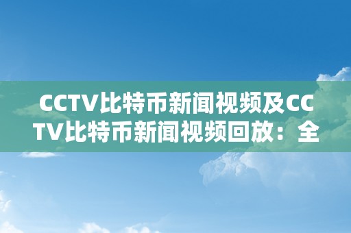 CCTV比特币新闻视频及CCTV比特币新闻视频回放：全面解析比特币的开展趋向、市场影响与监管政策