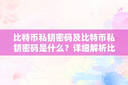 比特币私钥密码及比特币私钥密码是什么？详细解析比特币私钥密码的概念和感化