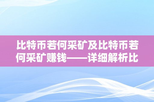 比特币若何采矿及比特币若何采矿赚钱——详细解析比特币挖矿的原理、流程和盈利体例