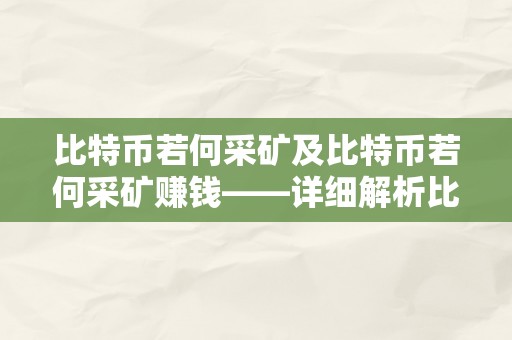 比特币若何采矿及比特币若何采矿赚钱——详细解析比特币挖矿的原理、流程和盈利体例