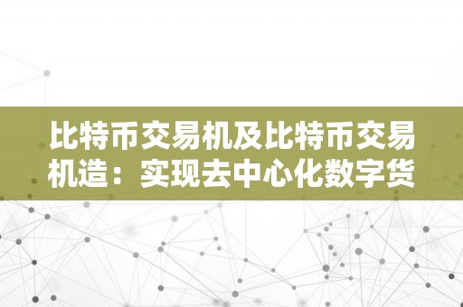 比特币交易机及比特币交易机造：实现去中心化数字货币交易的立异手艺