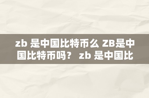 zb 是中国比特币么 ZB是中国比特币吗？ zb 是中国比特币么吗