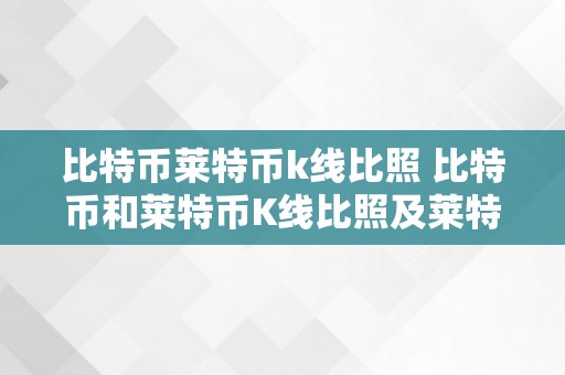 比特币莱特币k线比照 比特币和莱特币K线比照及莱特币比特币行情详细阐发 莱特币 比特币行情