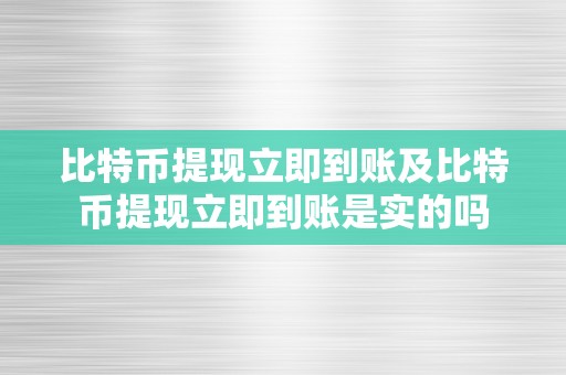 比特币提现立即到账及比特币提现立即到账是实的吗