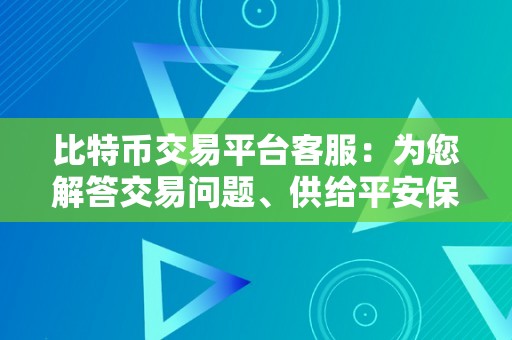 比特币交易平台客服：为您解答交易问题、供给平安保障和用户撑持