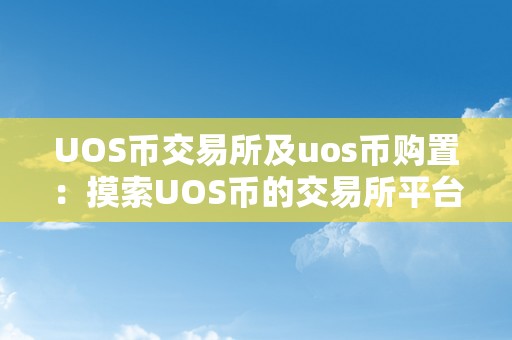 UOS币交易所及uos币购置：摸索UOS币的交易所平台以及购置办法