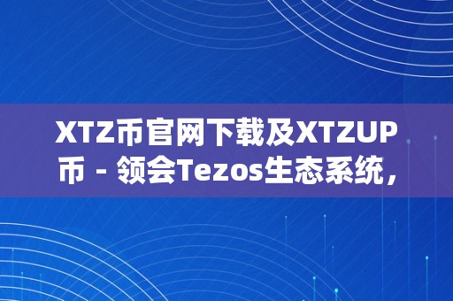 XTZ币官网下载及XTZUP币 - 领会Tezos生态系统，参与XTZ币的购置和利用