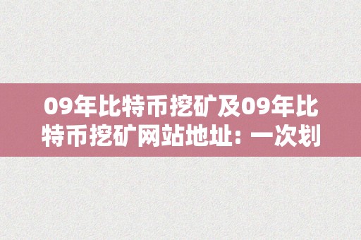 09年比特币挖矿及09年比特币挖矿网站地址: 一次划时代的数字货币革命