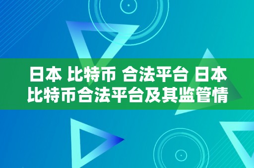 日本 比特币 合法平台 日本比特币合法平台及其监管情况详解 日本 比特币 合法平台有哪些