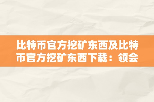 比特币官方挖矿东西及比特币官方挖矿东西下载：领会比特币挖矿东西以及若何下载和利用