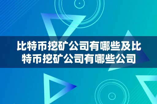 比特币挖矿公司有哪些及比特币挖矿公司有哪些公司