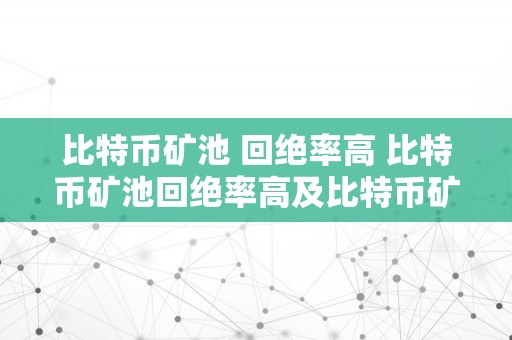 比特币矿池 回绝率高 比特币矿池回绝率高及比特币矿机回绝率高的处置办法及优化办法 比特币矿机回绝率高怎么处置