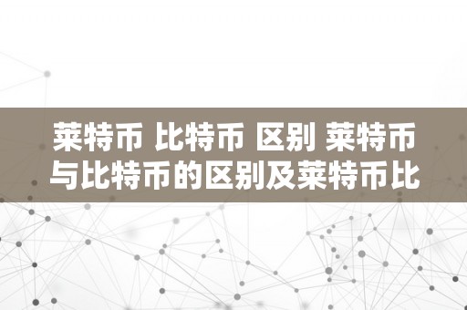 莱特币 比特币 区别 莱特币与比特币的区别及莱特币比特币区别在哪 莱特币 比特币 区别在哪