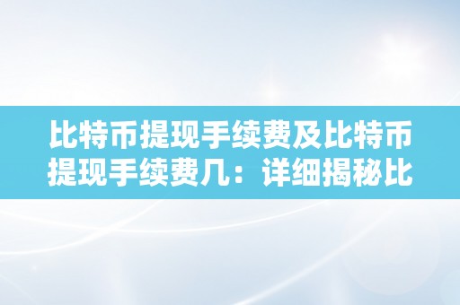 比特币提现手续费及比特币提现手续费几：详细揭秘比特币提现手续费的计算体例和常见费率