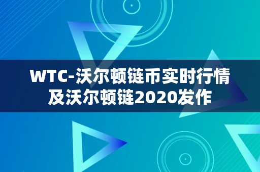 WTC-沃尔顿链币实时行情及沃尔顿链2020发作