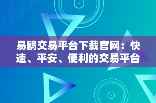 易鸥交易平台下载官网：快速、平安、便利的交易平台