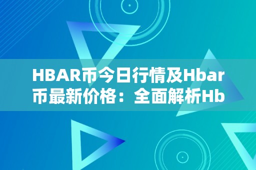 HBAR币今日行情及Hbar币最新价格：全面解析Hbar币的开展前景、手艺特点和市场趋向