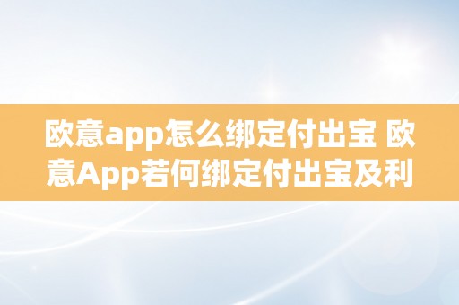 欧意app怎么绑定付出宝 欧意App若何绑定付出宝及利用付出宝付款 欧意app怎么绑定付出宝付款