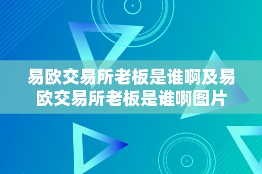 易欧交易所老板是谁啊及易欧交易所老板是谁啊图片