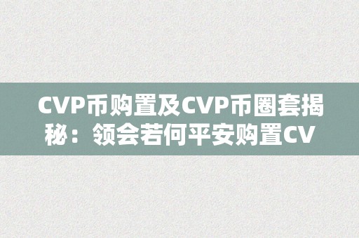 CVP币购置及CVP币圈套揭秘：领会若何平安购置CVP币并制止诈骗陷阱