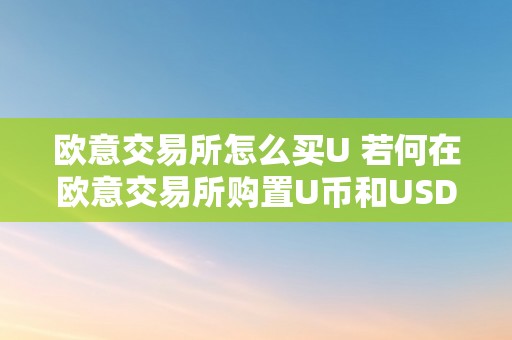 欧意交易所怎么买U 若何在欧意交易所购置U币和USDT？详细教程及留意事项 欧意交易所怎么买usdt