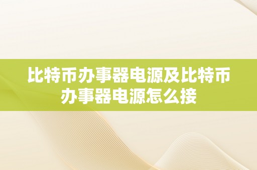 比特币办事器电源及比特币办事器电源怎么接