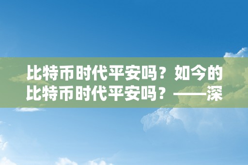 比特币时代平安吗？如今的比特币时代平安吗？——深切切磋比特币平安性