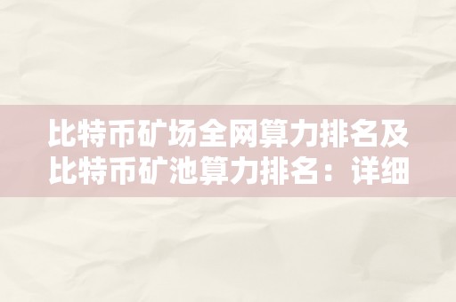 比特币矿场全网算力排名及比特币矿池算力排名：详细解析全球顶级比特币矿场和矿池的算力排行榜