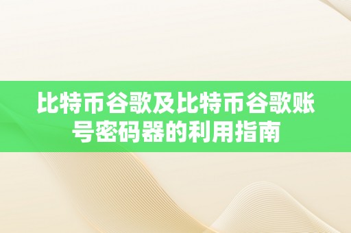 比特币谷歌及比特币谷歌账号密码器的利用指南