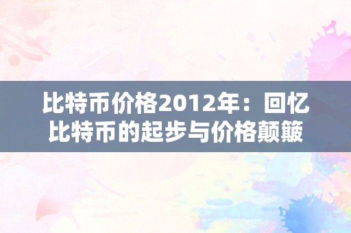 比特币价格2012年：回忆比特币的起步与价格颠簸