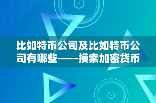 比如特币公司及比如特币公司有哪些——摸索加密货币行业的领先企业