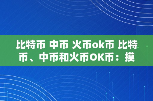 比特币 中币 火币ok币 比特币、中币和火币OK币：摸索数字货币世界的三大关键词 