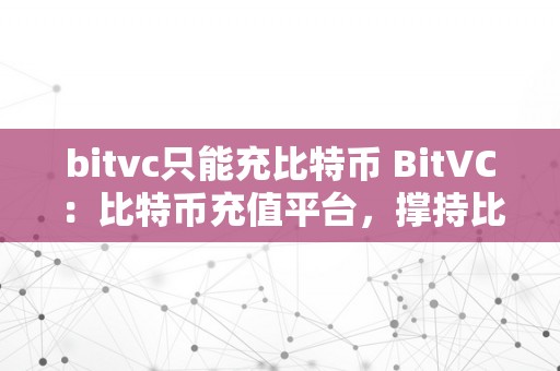 bitvc只能充比特币 BitVC：比特币充值平台，撑持比特币充值与交易 撑持比特币充值