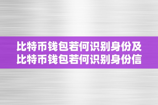 比特币钱包若何识别身份及比特币钱包若何识别身份信息