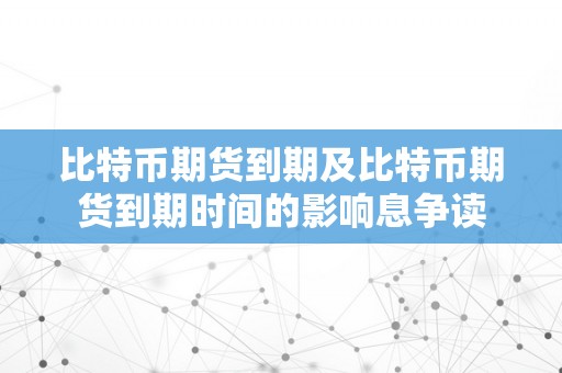 比特币期货到期及比特币期货到期时间的影响息争读