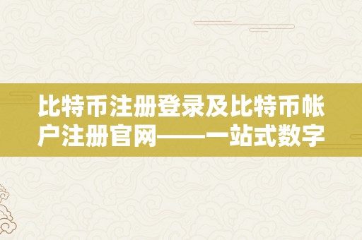 比特币注册登录及比特币帐户注册官网——一站式数字货币交易平台