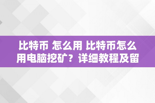 比特币 怎么用 比特币怎么用电脑挖矿？详细教程及留意事项 比特币怎么用电脑挖矿