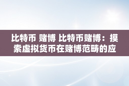 比特币 赌博 比特币赌博：摸索虚拟货币在赌博范畴的应用与影响 比特币赌博