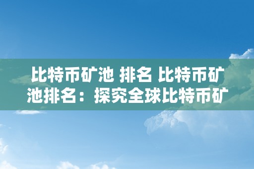 比特币矿池 排名 比特币矿池排名：探究全球比特币矿池排名及其影响因素 比特币矿池排名