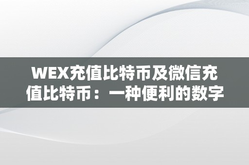 WEX充值比特币及微信充值比特币：一种便利的数字货币充值体例解析