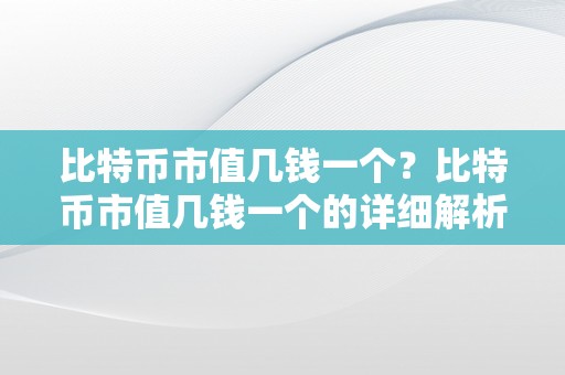 比特币市值几钱一个？比特币市值几钱一个的详细解析