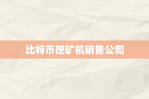 比特币挖矿机销售公司