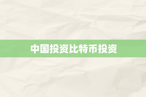 中国投资比特币投资