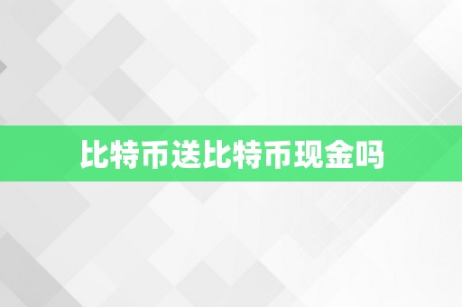 比特币送比特币现金吗